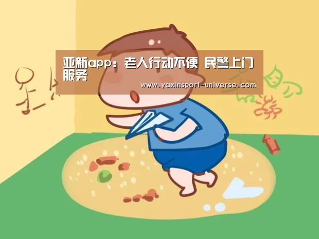 亚新app:老人行动不便 民警上门服务(图2) 亚新app